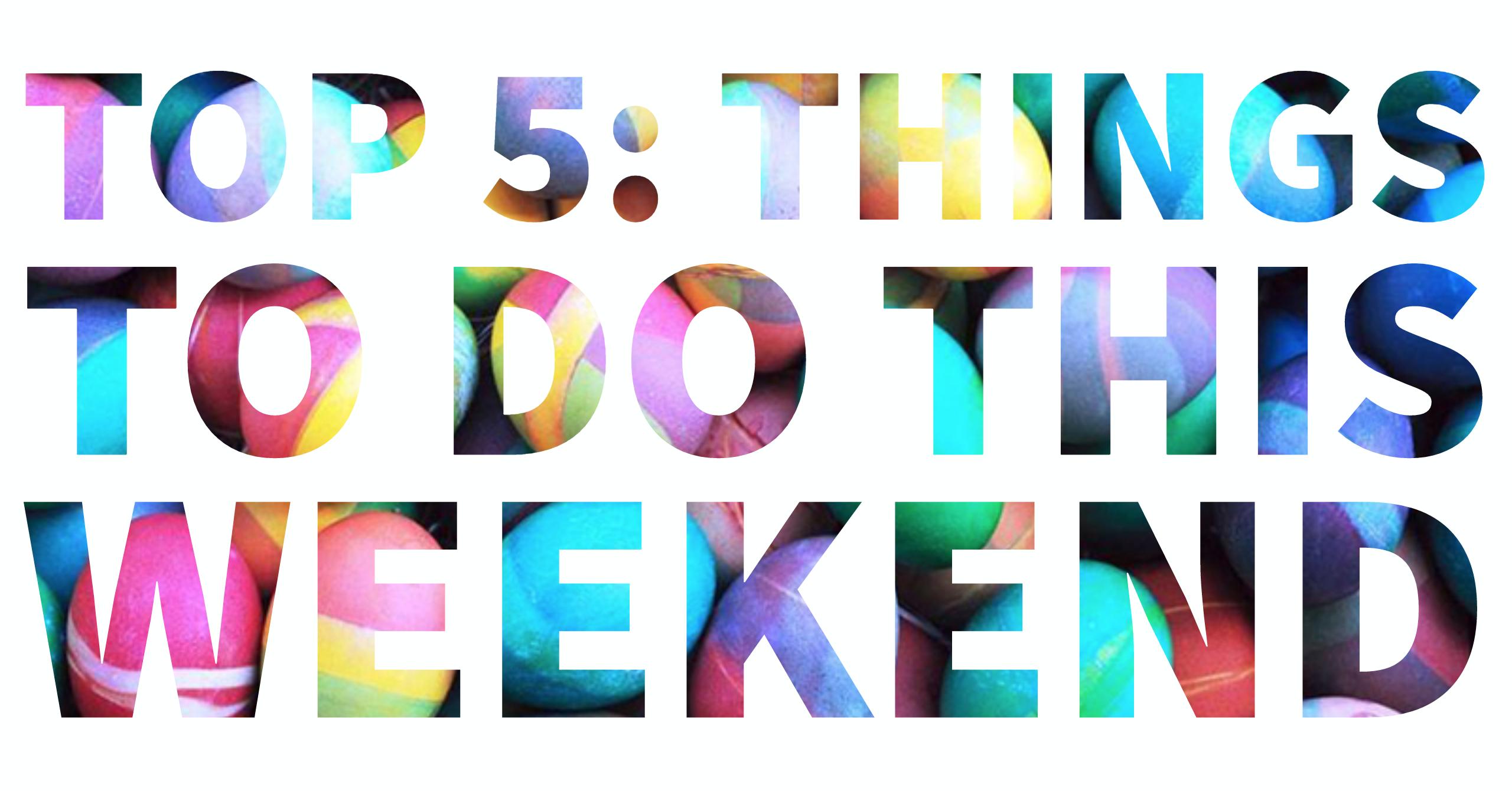 Top 5: Things to do This Weekend